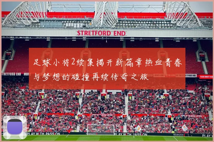 足球小将2续集揭开新篇章热血青春与梦想的碰撞再续传奇之旅