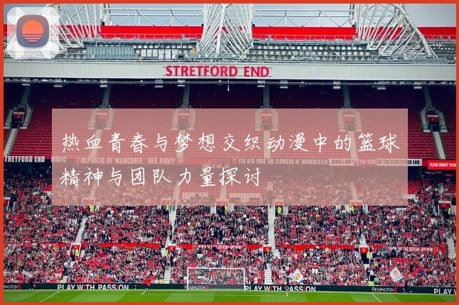 热血青春与梦想交织动漫中的篮球精神与团队力量探讨